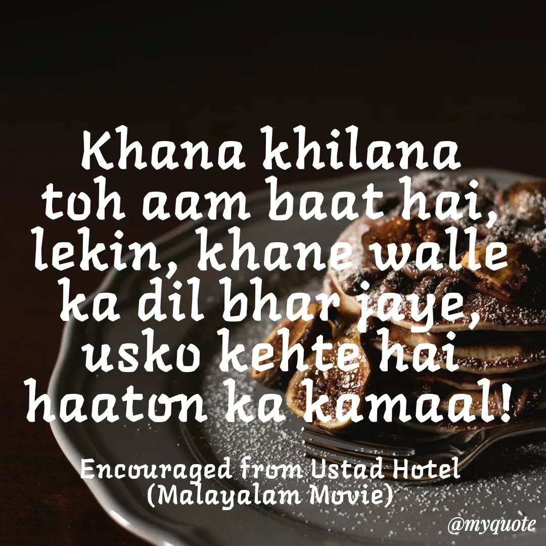 Quote by Philipose John - Khana khilana toh aam baat hai, lekin, khane walle ka dil bhar jaye,  usko kehte hai haaton ka kamaal!

Encouraged from Ustad Hotel (Malayalam Movie) - Made using Quotes Creator App, Post Maker App