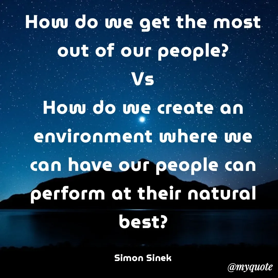 Quote by Philipose John - How do we get the most out of our people?
Vs
How do we create an environment where we can have our people can perform at their natural best?

Simon Sinek - Made using Quotes Creator App, Post Maker App