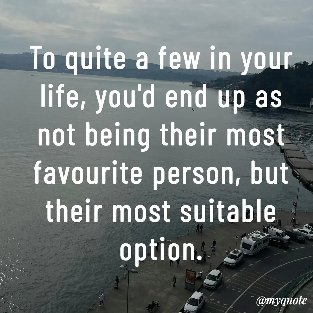 Quote by Philipose John - To quite a few in your life, you'd end up as not being their most favourite person, but their most suitable option. - Made using Quotes Creator App, Post Maker App