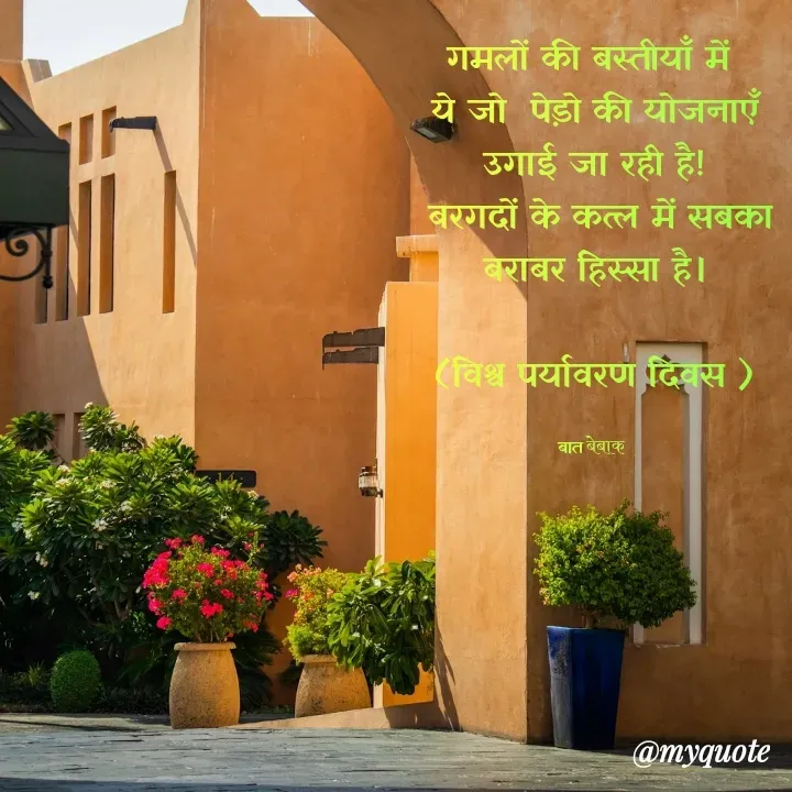 Quote by बात बेबाक - 
गमलों की बस्तीयाँ में 
ये जो  पेड़ो की योजनाएँ उगाई जा रही है!
 बरगदों के कत्ल में सबका बराबर हिस्सा है।

(विश्व पर्यावरण दिवस )

बात बेबाक  - Made using Quotes Creator App, Post Maker App
