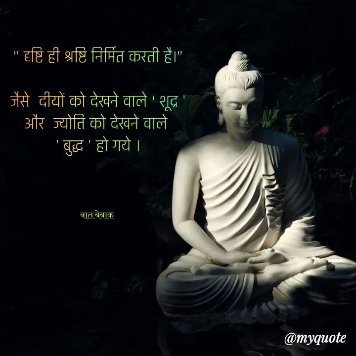 Quote by बात बेबाक - 
” दृष्टि ही श्रष्टि निर्मित करती है।”

 जैसे  दीयों को देखने वाले ‘ शूद्र ' 
और  ज्योति को देखने वाले 
’ बुद्ध ' हो गये ।



बात बेबाक  - Made using Quotes Creator App, Post Maker App