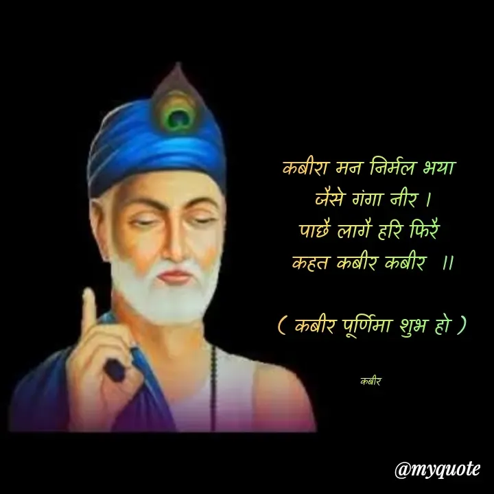Quote by बात बेबाक - कबीरा मन निर्मल भया 
जैसे गंगा नीर ।
पाछै लागै हरि फिरै 
कहत कबीर कबीर  ।।

( कबीर पूर्णिमा शुभ हो )


कबीर  - Made using Quotes Creator App, Post Maker App