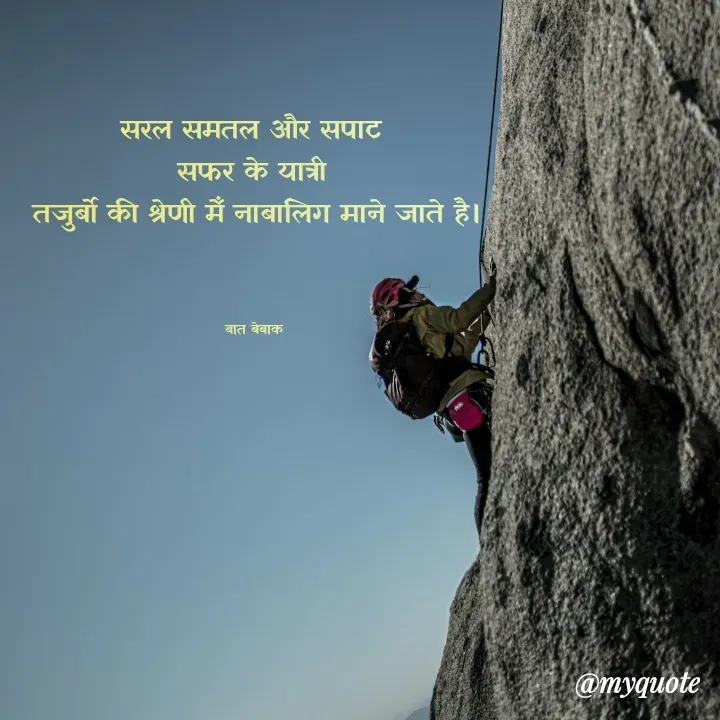Quote by बात बेबाक - सरल समतल और सपाट 
सफर के यात्री 
तजुर्बो की श्रेणी मेँ नाबालिग माने जाते है।




बात बेबाक 
 - Made using Quotes Creator App, Post Maker App