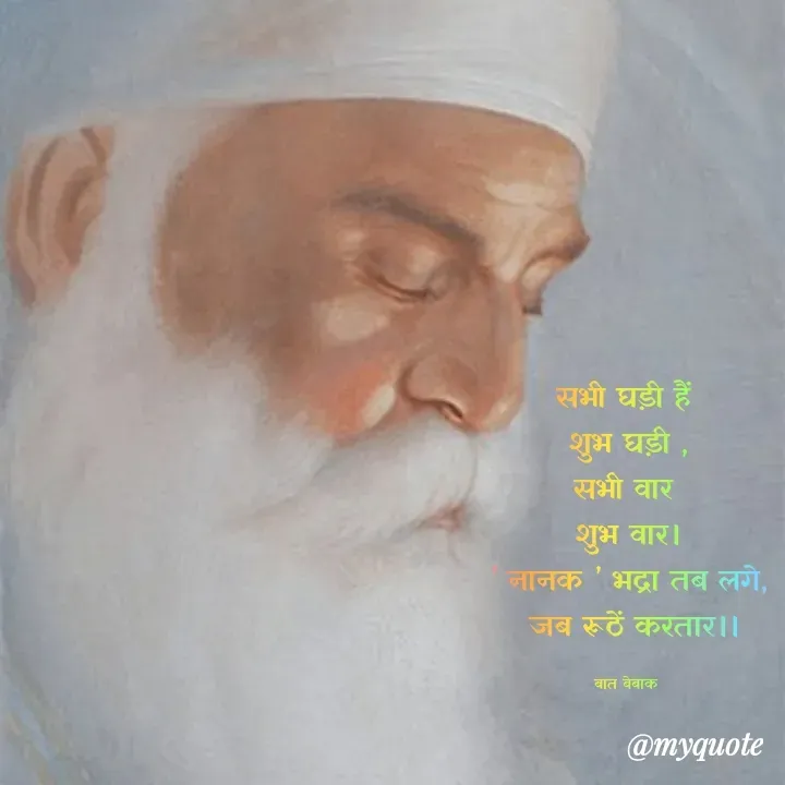 Quote by बात बेबाक - सभी घड़ी हैं 
शुभ घड़ी ,
सभी वार 
शुभ वार।
’ नानक ’ भद्रा तब लगे,
 जब रूठें करतार।।

बात बेबाक  - Made using Quotes Creator App, Post Maker App