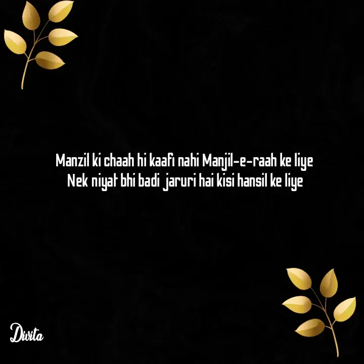 Quote by Divita - Manzil ki chaah hi kaafi nahi Manjil-e-raah ke liye 
Nek niyat bhi badi jaruri hai kisi hansil ke liye - Made using Quotes Creator App, Post Maker App