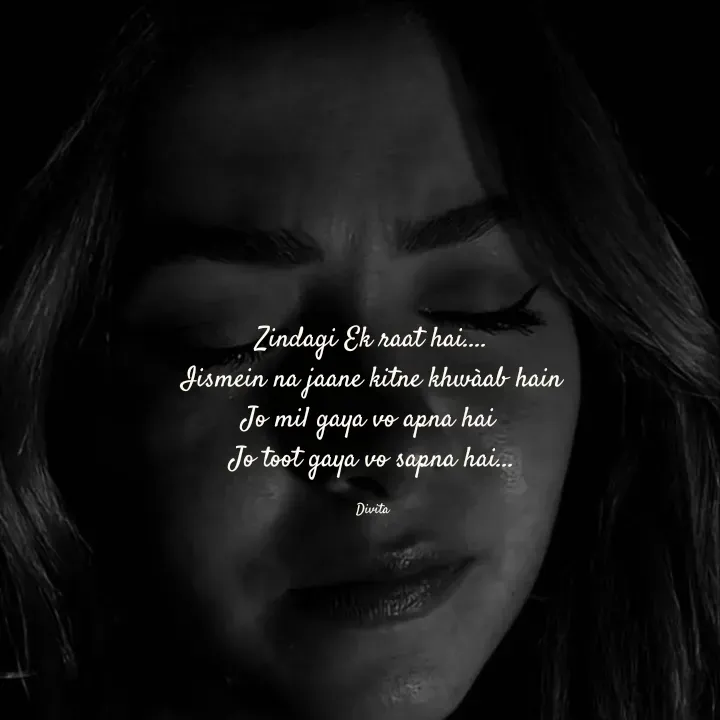 Quote by Divita - Zindagi Ek raat hai....
Iismein na jaane kitne khwàab hain
Jo mil gaya vo apna hai 
Jo toot gaya vo sapna hai...

Divita - Made using Quotes Creator App, Post Maker App