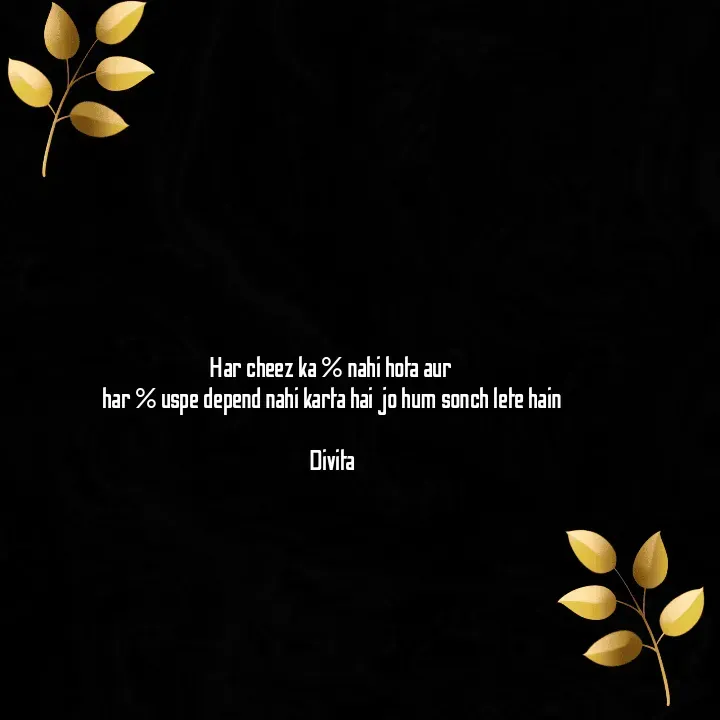 Quote by Divita - Har cheez ka % nahi hota aur 
har % uspe depend nahi karta hai jo hum sonch lete hain

Divita - Made using Quotes Creator App, Post Maker App