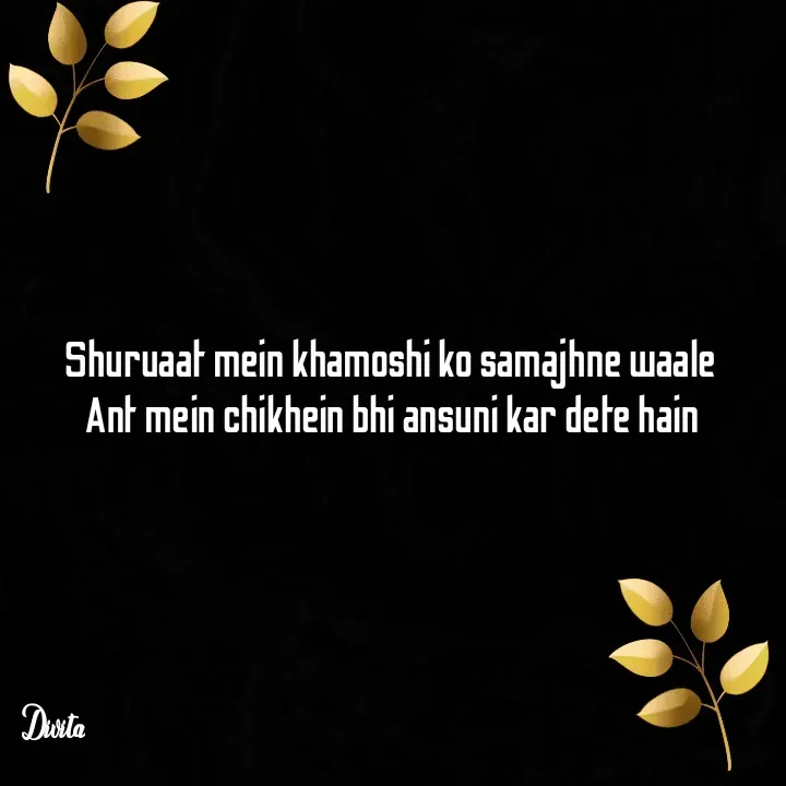Quote by Divita - Shuruaat mein khamoshi ko samajhne waale 
Ant mein chikhein bhi ansuni kar dete hain - Made using Quotes Creator App, Post Maker App