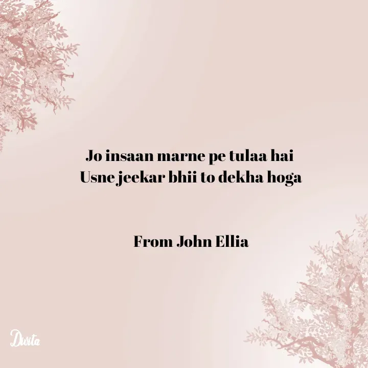 Quote by Divita - Jo insaan marne pe tulaa hai 
Usne jeekar bhii to dekha hoga


From John Ellia - Made using Quotes Creator App, Post Maker App