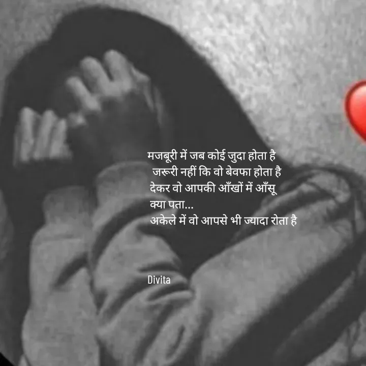 Quote by Divita - मजबूरी में जब कोई जुदा होता है
  जरूरी नहीं कि वो बेवफा होता है 
 देकर वो आपकी आँखों में आँसू
 क्या पता...
 अकेले में वो आपसे भी ज्यादा रोता है



Divita - Made using Quotes Creator App, Post Maker App