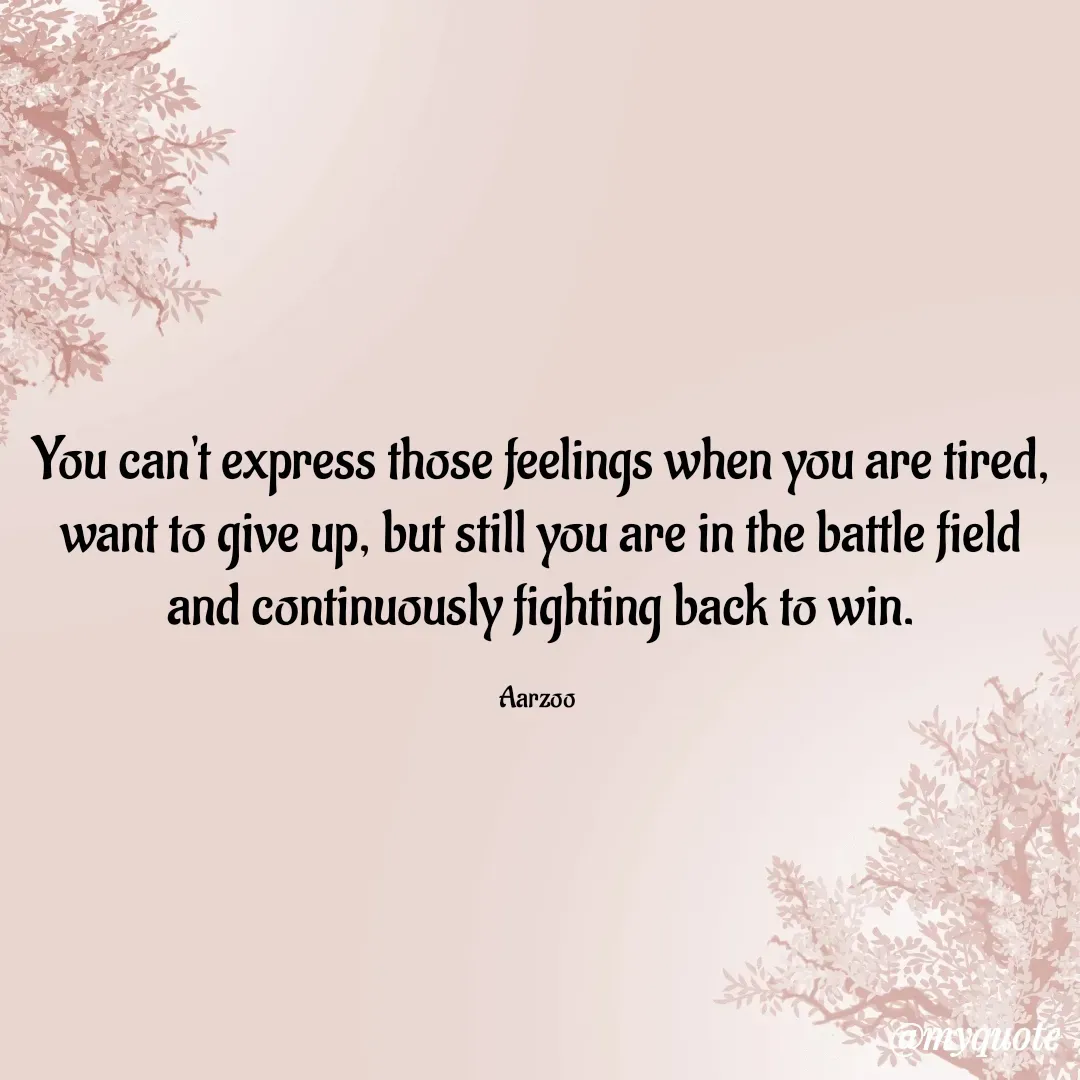 Quote by Aarzoo - You can't express those feelings when you are tired, want to give up, but still you are in the battle field and continuously fighting back to win.

Aarzoo  - Made using Quotes Creator App, Post Maker App