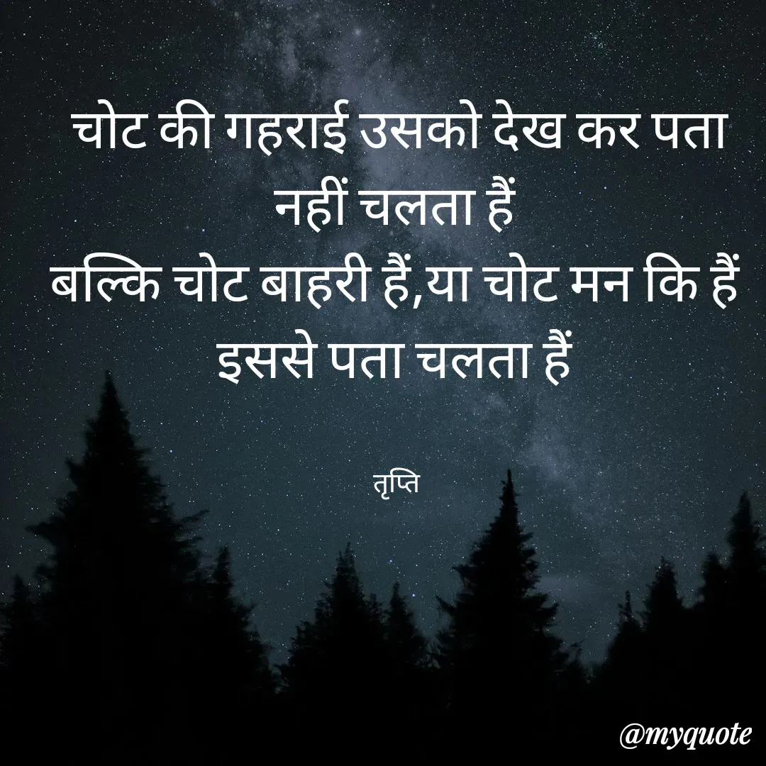 Quote by trapti tiwari - चोट की गहराई उसको देख कर पता नहीं चलता हैं 
बल्कि चोट बाहरी हैं,या चोट मन कि हैं 
इससे पता चलता हैं 


तृप्ति  - Made using Quotes Creator App, Post Maker App