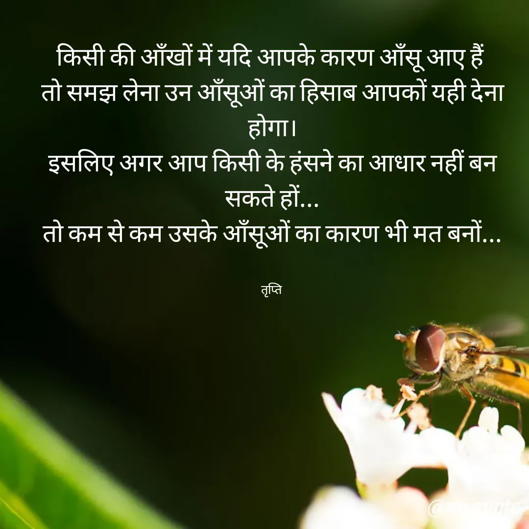 Quote by trapti tiwari - किसी की ऑंखों में यदि आपके कारण ऑंसू आए हैं 
तो समझ लेना उन‌ ऑंसूओं का हिसाब आपकों यही देना होगा।
इसलिए अगर आप किसी के हंसने का आधार नहीं बन सकते हों...
तो‌ कम से कम उसके ऑंसूओं का कारण भी मत बनों...


तृप्ति  - Made using Quotes Creator App, Post Maker App