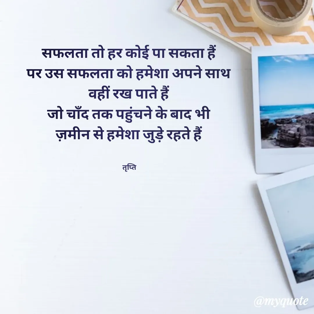 Quote by trapti tiwari - सफलता तो हर कोई पा सकता हैं 
पर उस सफलता को हमेशा अपने साथ 
वहीं रख पाते हैं 
जो चाॅंद तक पहुंचने के बाद भी 
ज़मीन से‌ हमेशा जुड़े रहते हैं 


तृप्ति  - Made using Quotes Creator App, Post Maker App