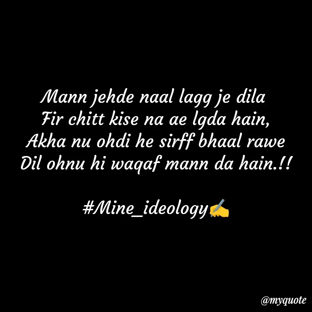 Quote by Mine ideology - Mann jehde naal lagg je dila 
Fir chitt kise na ae lgda hain,
Akha nu ohdi he sirff bhaal rawe
Dil ohnu hi waqaf mann da hain.!!

#Mine_ideology✍️ - Made using Quotes Creator App, Post Maker App