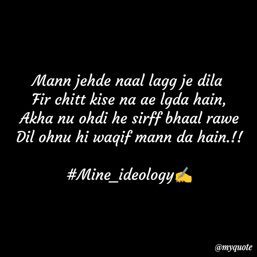 Quote by Mine ideology - Mann jehde naal lagg je dila 
Fir chitt kise na ae lgda hain,
Akha nu ohdi he sirff bhaal rawe
Dil ohnu hi waqif mann da hain.!!

#Mine_ideology✍️ - Made using Quotes Creator App, Post Maker App