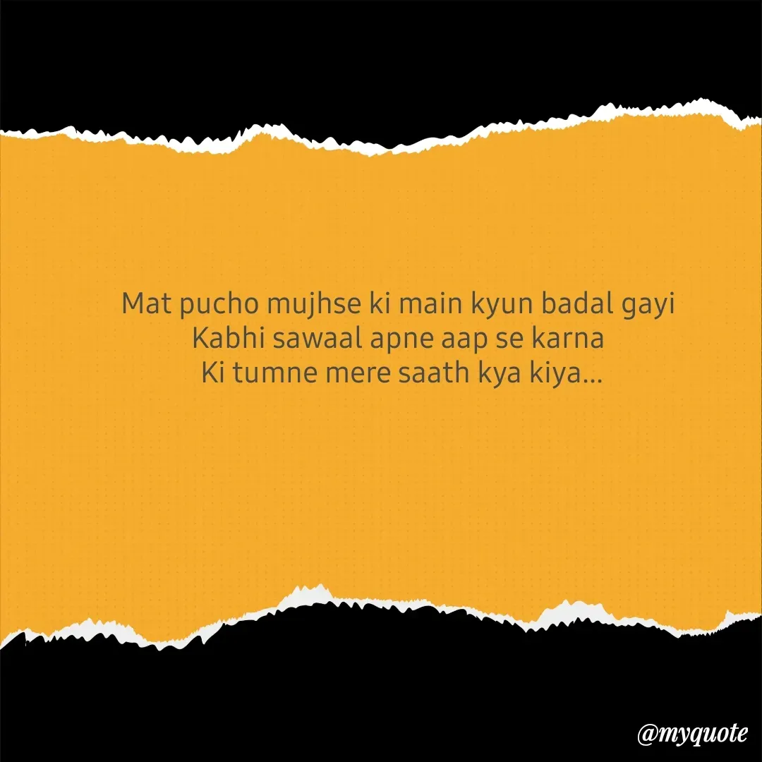 Quote by bhavya rathour - Mat pucho mujhse ki main kyun badal gayi 
Kabhi sawaal apne aap se karna 
Ki tumne mere saath kya kiya... - Made using Quotes Creator App, Post Maker App