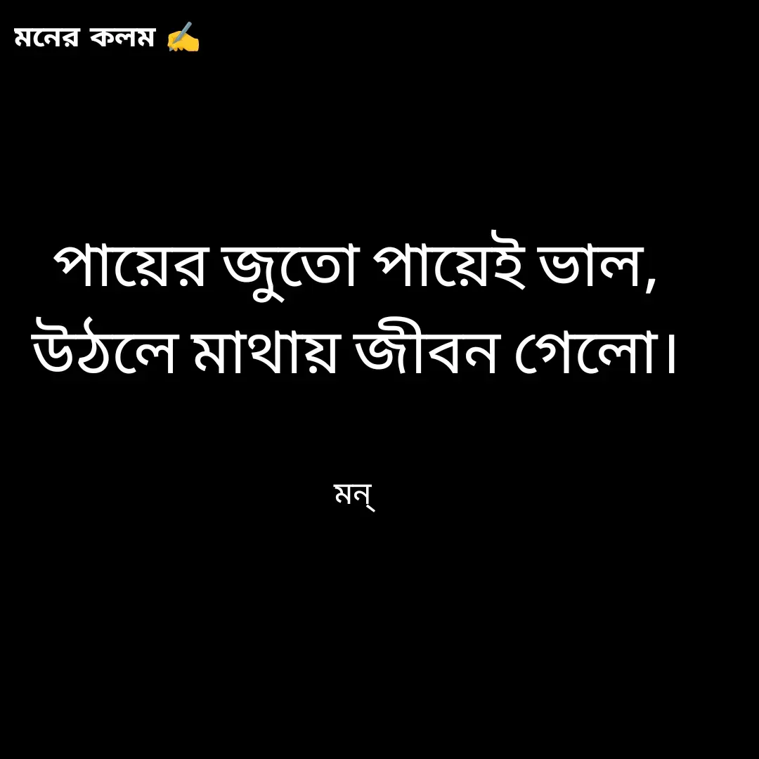 Quote by Mansi (  मन्) - পায়ের জুতো পায়েই ভাল,
উঠলে মাথায় জীবন গেলো।


মন্  - Made using Quotes Creator App, Post Maker App