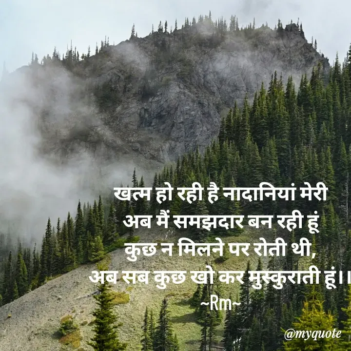 Quote by miss Ruby - खत्म हो रही है नादानियां मेरी
अब मैं समझदार बन रही हूं
कुछ न मिलने पर रोती थी,
अब सब कुछ खो कर मुस्कुराती हूं।।
~Rm~ - Made using Quotes Creator App, Post Maker App