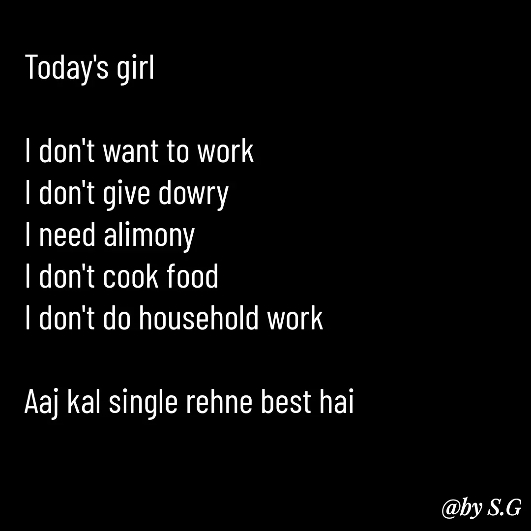 Quote by sanskrit - Today's girl 

I don't want to work 
I don't give dowry
I need alimony 
I don't cook food 
I don't do household work 

Aaj kal single rehne best hai  - Made using Quotes Creator App, Post Maker App