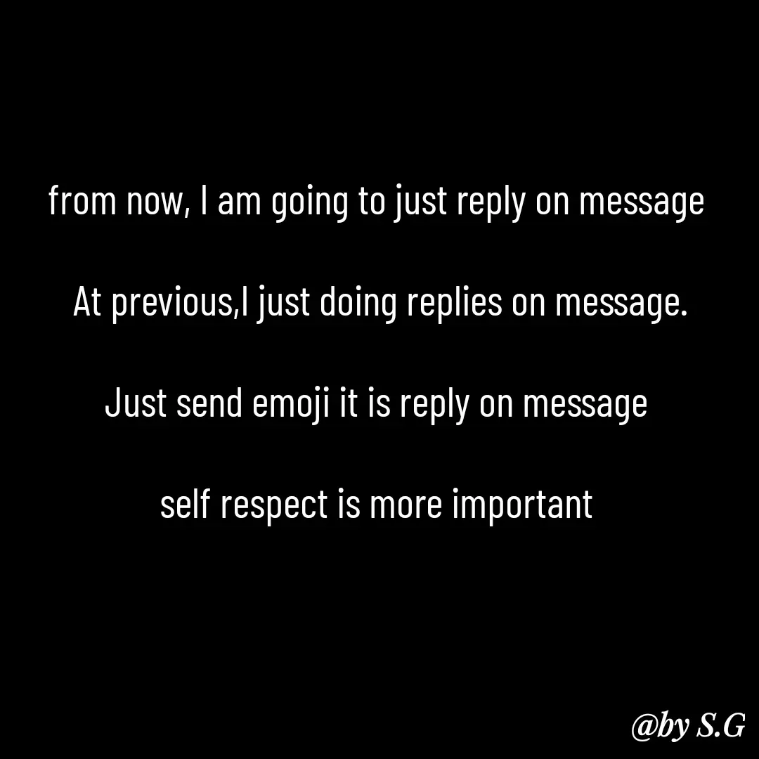Quote by sanskrit - from now, I am going to just reply on message 

At previous,I just doing replies on message.

Just send emoji it is reply on message 

self respect is more important  - Made using Quotes Creator App, Post Maker App