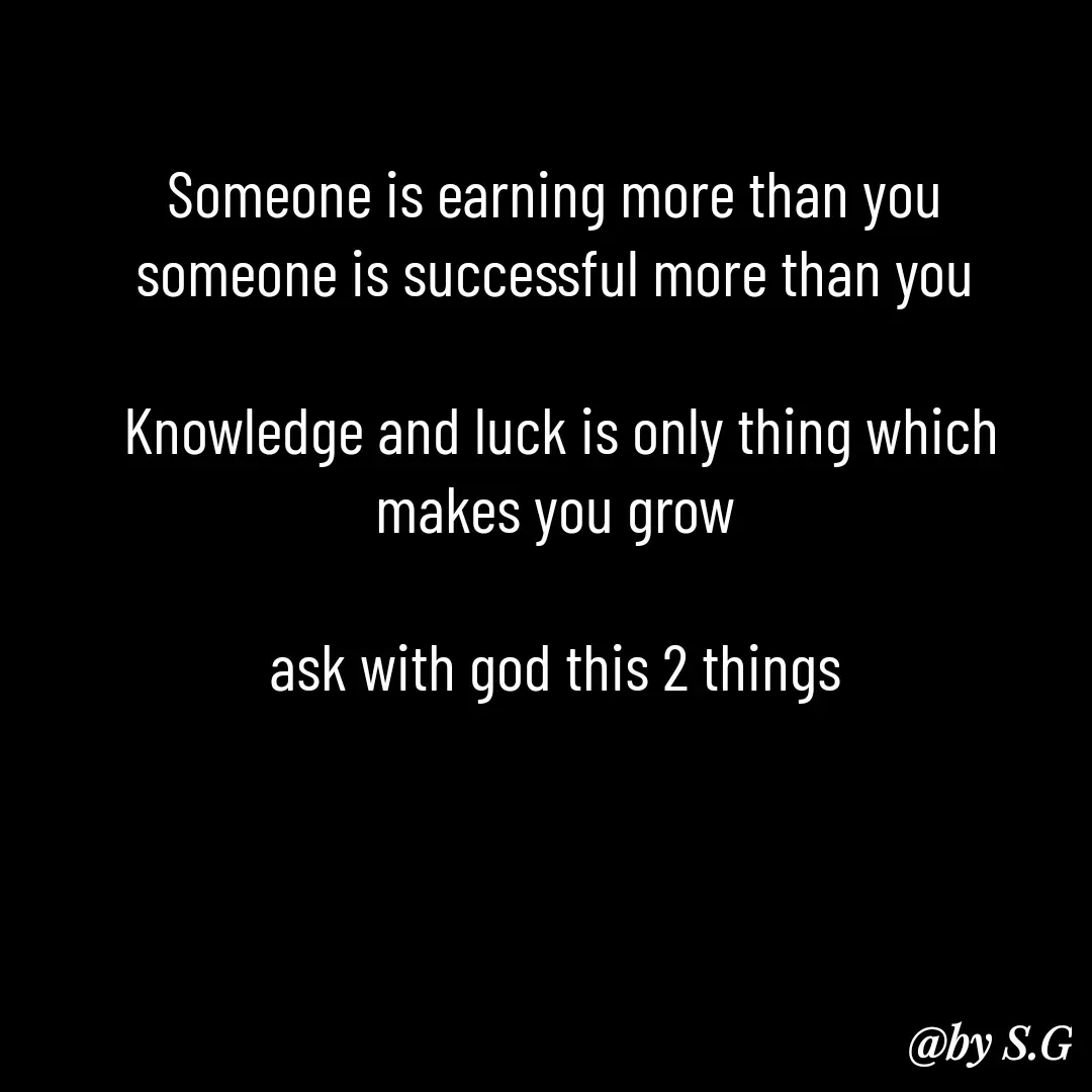 Quote by sanskrit - Someone is earning more than you 
someone is successful more than you 

Knowledge and luck is only thing which makes you grow 

ask with god this 2 things  - Made using Quotes Creator App, Post Maker App