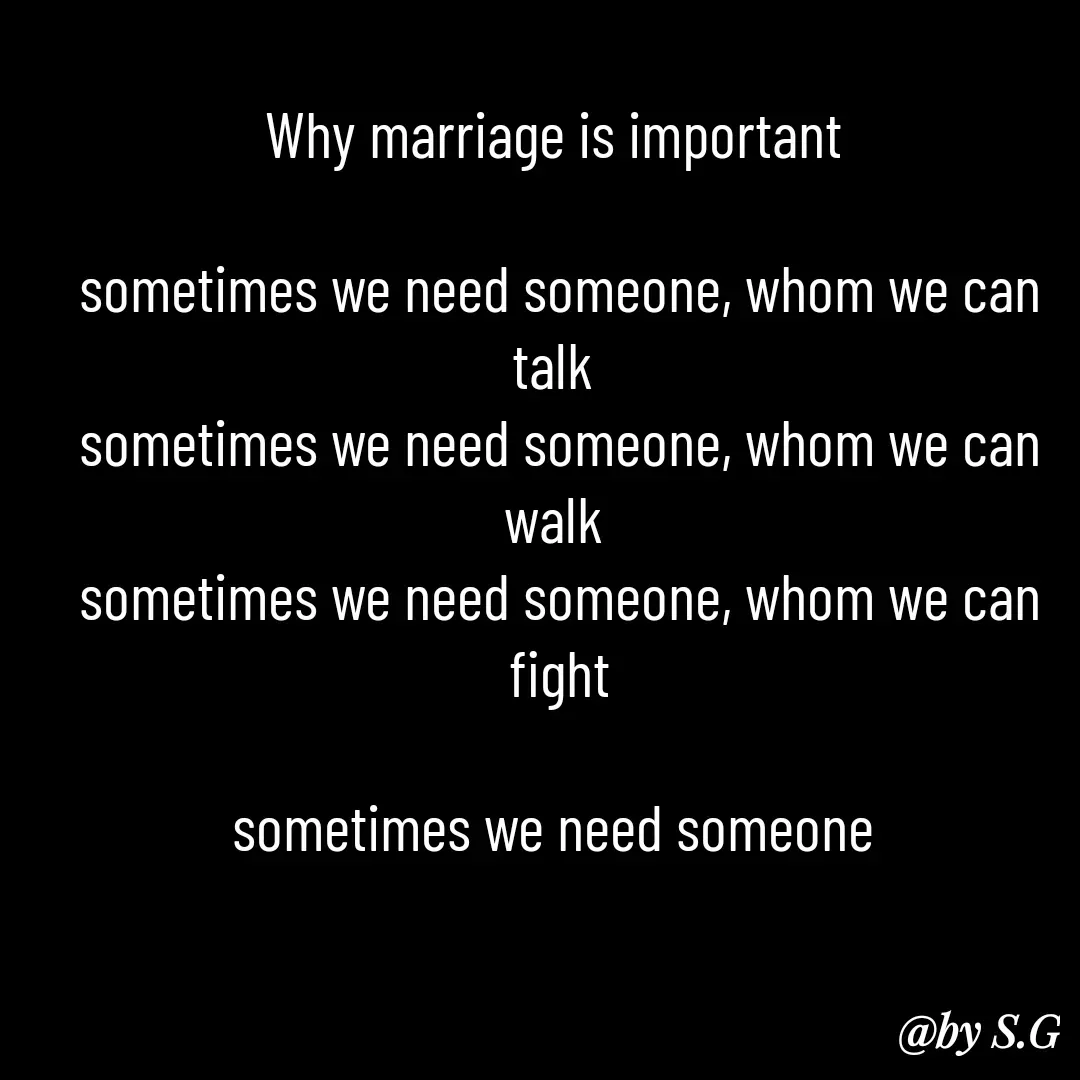 Quote by sanskrit - Why marriage is important 

sometimes we need someone, whom we can talk 
sometimes we need someone, whom we can walk 
sometimes we need someone, whom we can fight

sometimes we need someone  - Made using Quotes Creator App, Post Maker App