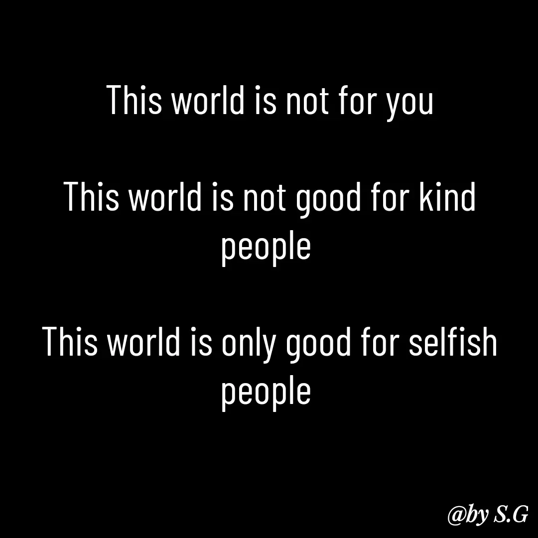 Quote by sanskrit - This world is not for you

This world is not good for kind people 

This world is only good for selfish people 

 - Made using Quotes Creator App, Post Maker App