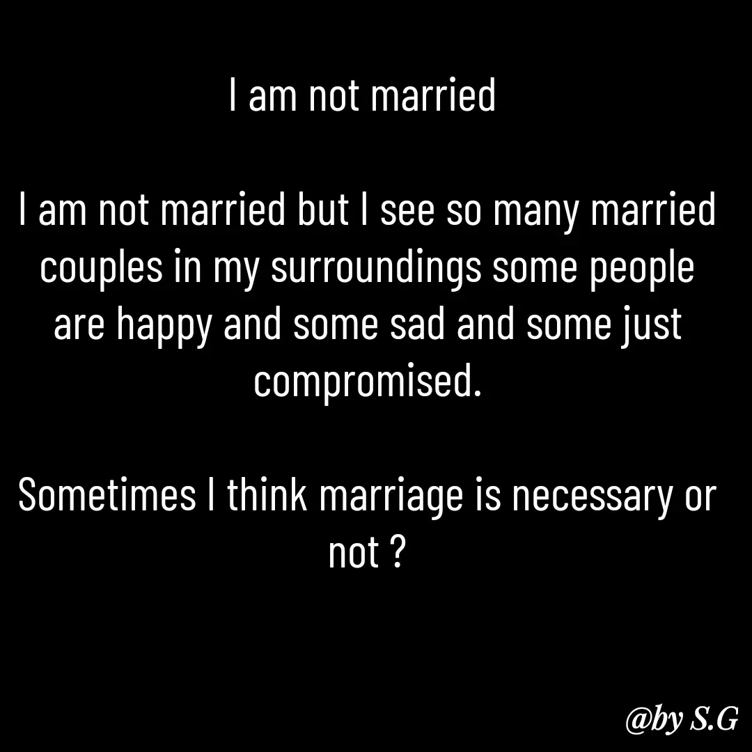 Quote by sanskrit - I am not married 

I am not married but I see so many married couples in my surroundings some people are happy and some sad and some just compromised.

Sometimes I think marriage is necessary or not ?
 - Made using Quotes Creator App, Post Maker App