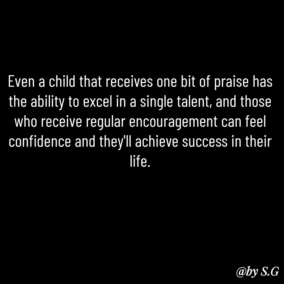 Quote by sanskrit - Even a child that receives one bit of praise has the ability to excel in a single talent, and those who receive regular encouragement can feel confidence and they'll achieve success in their life. - Made using Quotes Creator App, Post Maker App