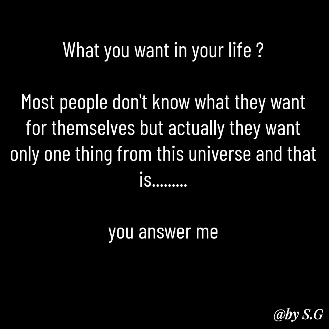 Quote by sanskrit - What you want in your life ?

Most people don't know what they want for themselves but actually they want only one thing from this universe and that is.........

you answer me - Made using Quotes Creator App, Post Maker App