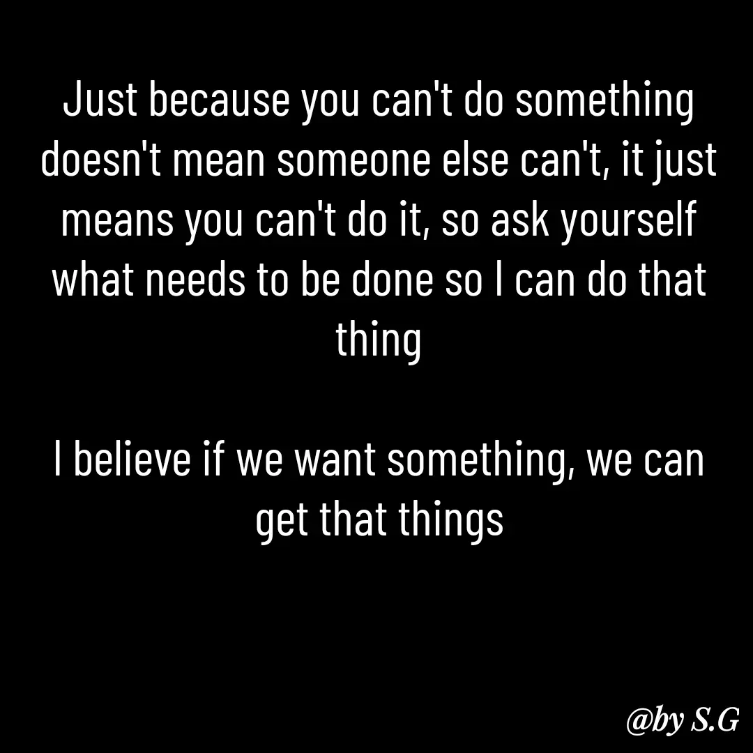 Quote by sanskrit - Just because you can't do something doesn't mean someone else can't, it just means you can't do it, so ask yourself what needs to be done so I can do that thing

I believe if we want something, we can get that things - Made using Quotes Creator App, Post Maker App