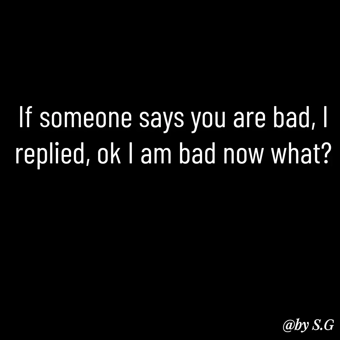 Quote by sanskrit - If someone says you are bad, I replied, ok I am bad now what?

 - Made using Quotes Creator App, Post Maker App