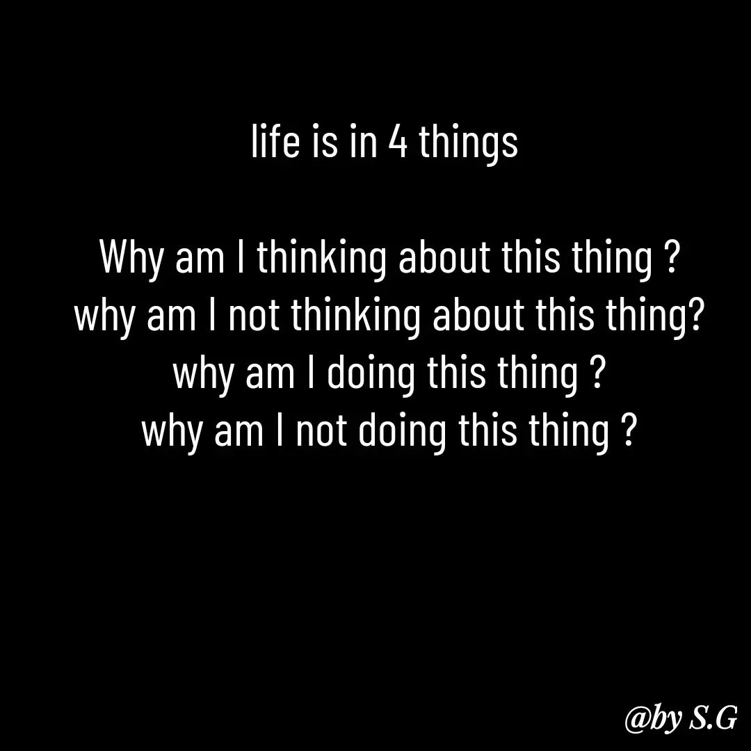 Quote by sanskrit - life is in 4 things 

Why am I thinking about this thing ?
why am I not thinking about this thing?
why am I doing this thing ?
why am I not doing this thing ? - Made using Quotes Creator App, Post Maker App