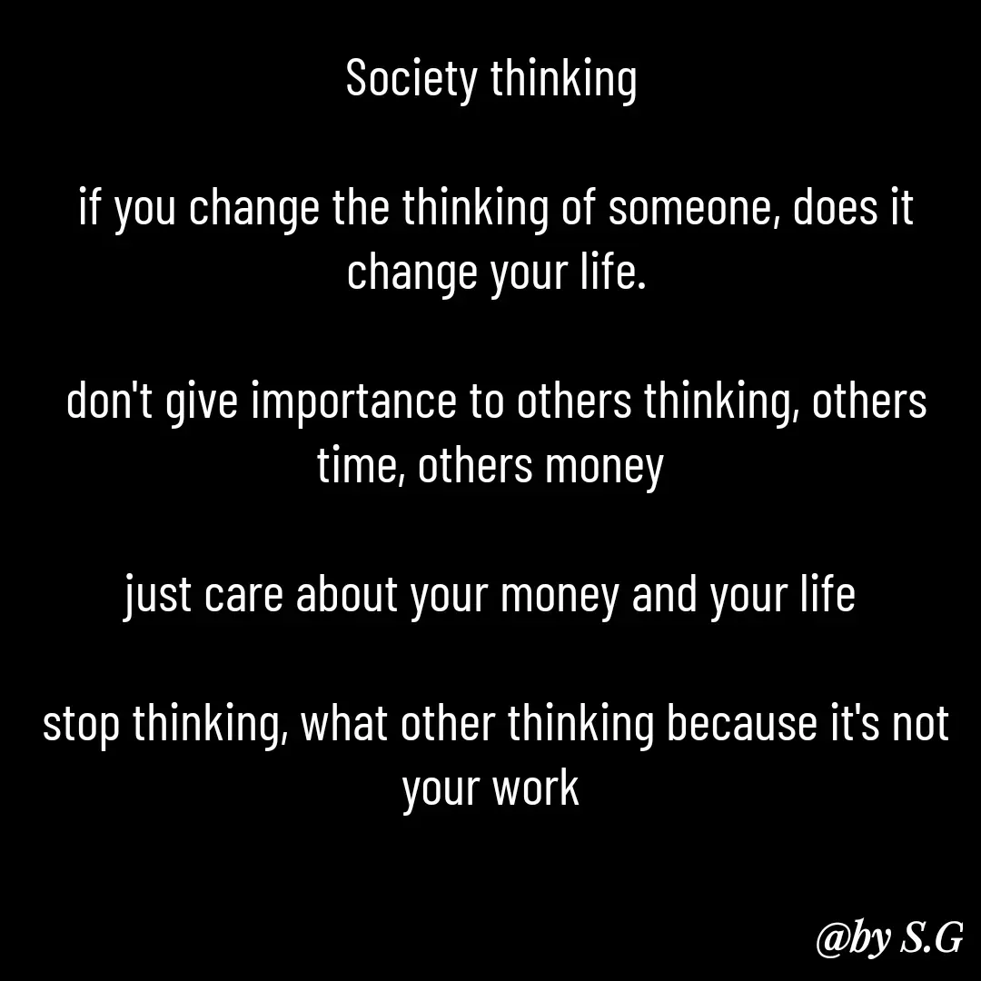Quote by sanskrit - Society thinking 

if you change the thinking of someone, does it change your life.

don't give importance to others thinking, others time, others money 

just care about your money and your life 

stop thinking, what other thinking because it's not your work  - Made using Quotes Creator App, Post Maker App