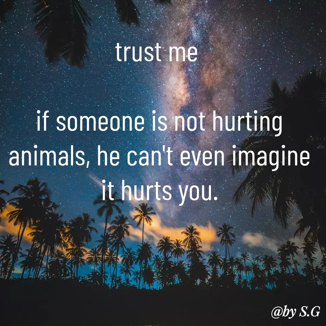 Quote by sanskrit - trust me 

if someone is not hurting animals, he can't even imagine it hurts you.

 - Made using Quotes Creator App, Post Maker App