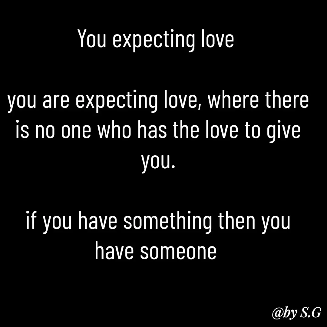 Quote by sanskrit - You expecting love 

you are expecting love, where there is no one who has the love to give you.

if you have something then you have someone  - Made using Quotes Creator App, Post Maker App