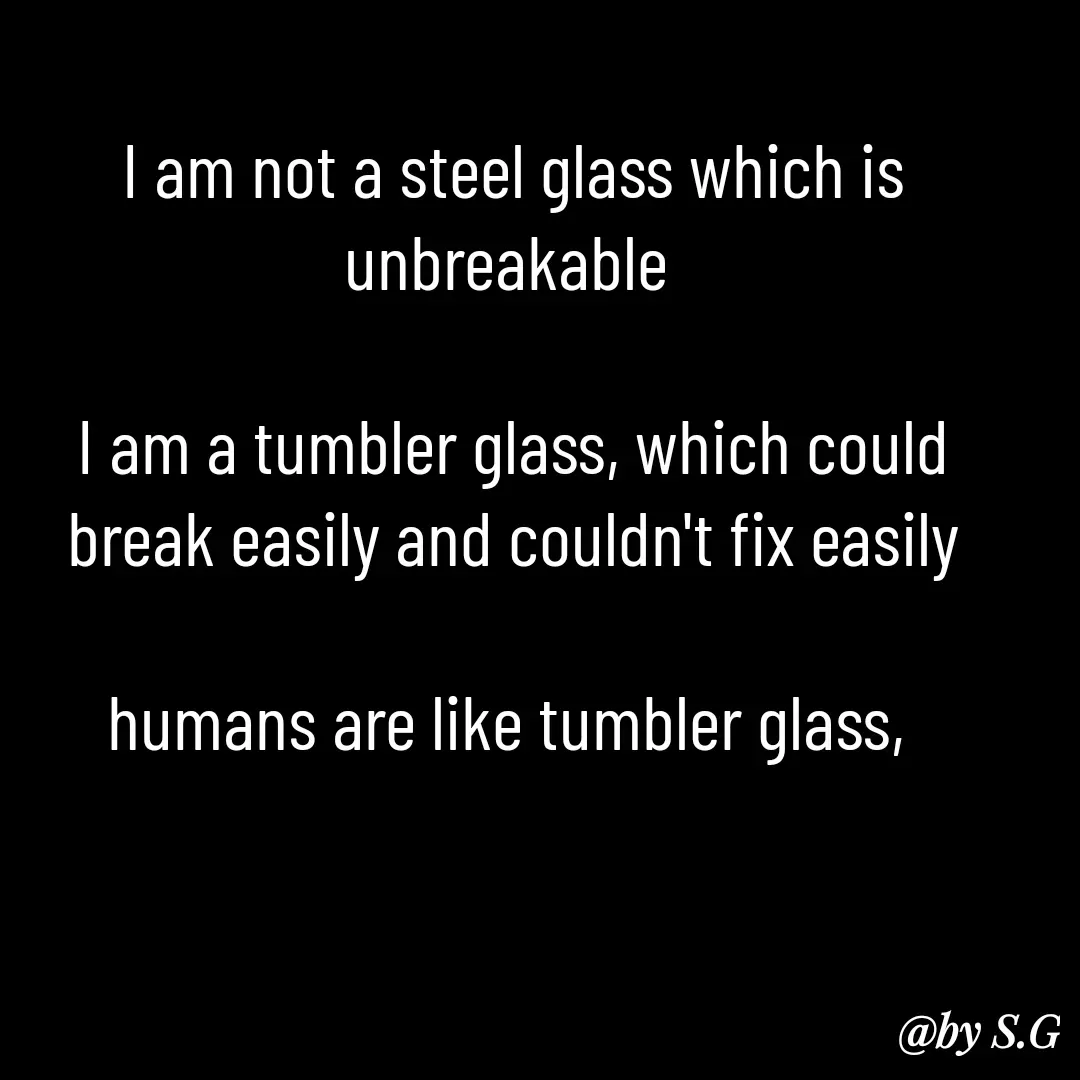 Quote by sanskrit - I am not a steel glass which is unbreakable 

I am a tumbler glass, which could break easily and couldn't fix easily

humans are like tumbler glass,  - Made using Quotes Creator App, Post Maker App