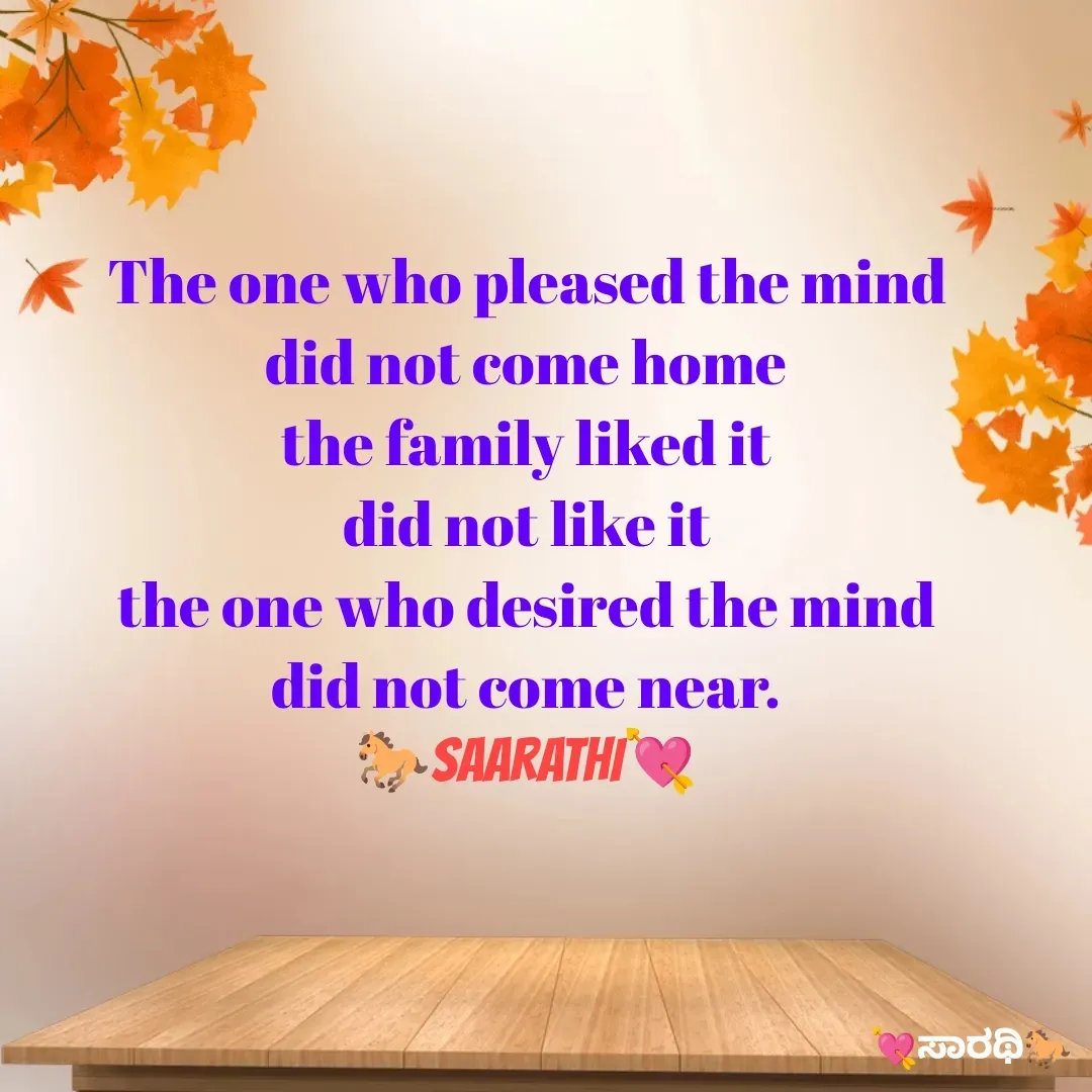Quote by TKSಸಾರಥಿ - The one who pleased the mind
did not come home
the family liked it
did not like it
the one who desired the mind
did not come near.
🐎SAARATHI💘 - Made using Quotes Creator App, Post Maker App