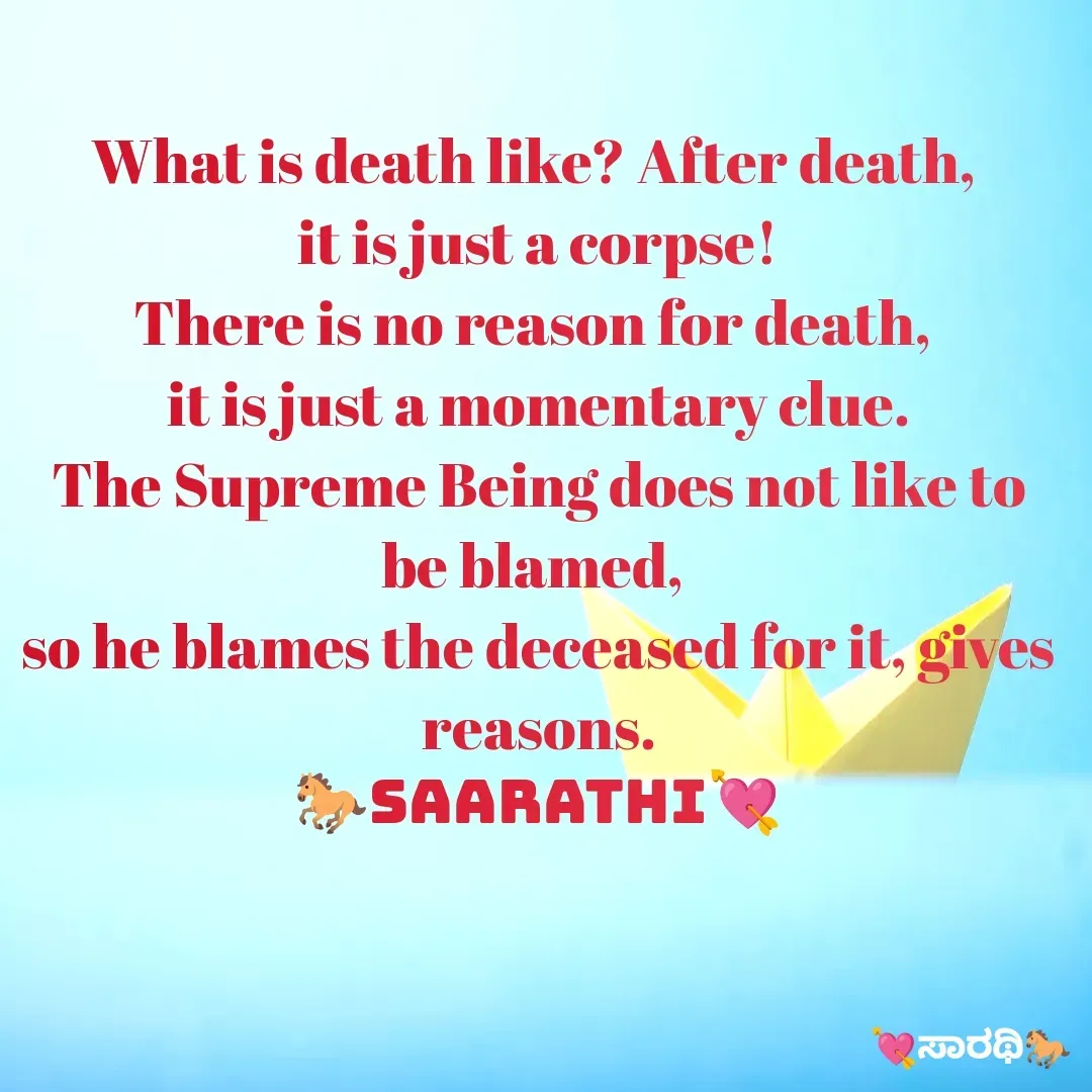 Quote by TKSಸಾರಥಿ - What is death like? After death, 
it is just a corpse!
There is no reason for death, 
it is just a momentary clue.
The Supreme Being does not like to be blamed, 
so he blames the deceased for it, gives reasons.
🐎saarathi💘 - Made using Quotes Creator App, Post Maker App