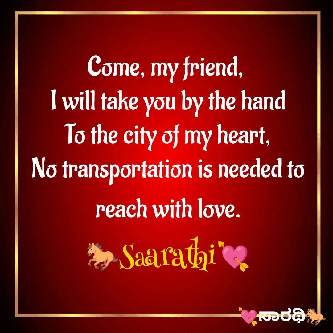Quote by TKSಸಾರಥಿ - Come, my friend, 
I will take you by the hand
To the city of my heart,
No transportation is needed to reach with love.
🐎Saarathi💘 - Made using Quotes Creator App, Post Maker App