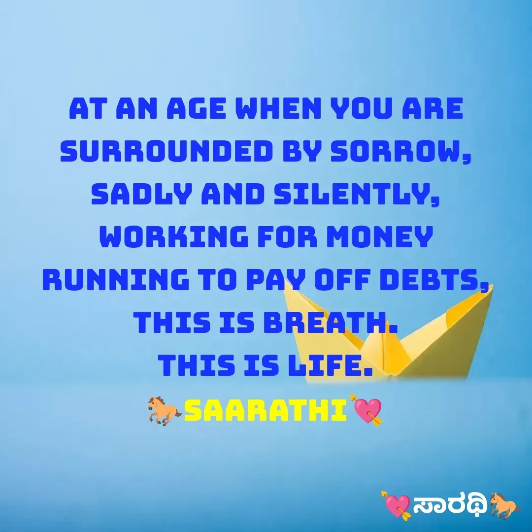 Quote by TKSಸಾರಥಿ - At an age when you are surrounded by sorrow,
Sadly and silently, working for money
Running to pay off debts, this is BREATH.
This is LIFE.
🐎Saarathi💘 - Made using Quotes Creator App, Post Maker App