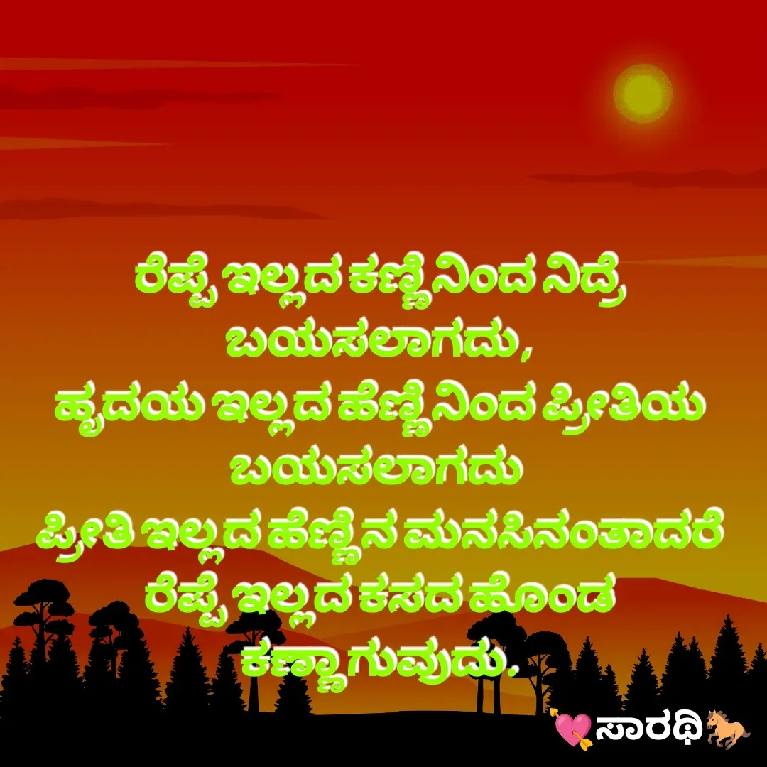 Quote by TKSಸಾರಥಿ - ರೆಪ್ಪೆ ಇಲ್ಲದ ಕಣ್ಣಿನಿಂದ ನಿದ್ರೆ ಬಯಸಲಾಗದು,
ಹೃದಯ ಇಲ್ಲದ ಹೆಣ್ಣಿನಿಂದ ಪ್ರೀತಿಯ ಬಯಸಲಾಗದು 
ಪ್ರೀತಿ ಇಲ್ಲದ ಹೆಣ್ಣಿನ ಮನಸಿನಂತಾದರೆ
ರೆಪ್ಪೆ ಇಲ್ಲದ ಕಸದ ಹೊಂಡ ಕಣ್ಣಾಗುವುದು. - Made using Quotes Creator App, Post Maker App