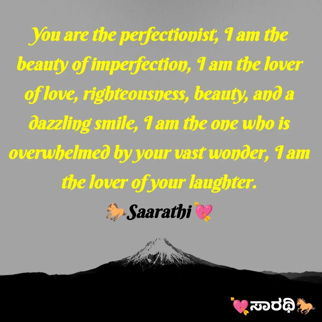 Quote by TKSಸಾರಥಿ - You are the perfectionist, I am the beauty of imperfection, I am the lover of love, righteousness, beauty, and a dazzling smile, I am the one who is overwhelmed by your vast wonder, I am the lover of your laughter.
🐎Saarathi💘 - Made using Quotes Creator App, Post Maker App