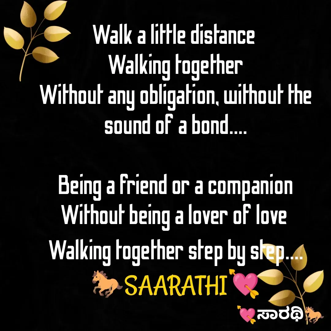 Quote by TKSಸಾರಥಿ - Walk a little distance 
Walking together
Without any obligation, without the sound of a bond....

Being a friend or a companion
Without being a lover of love 
Walking together step by step....
🐎SAARATHI💘 - Made using Quotes Creator App, Post Maker App