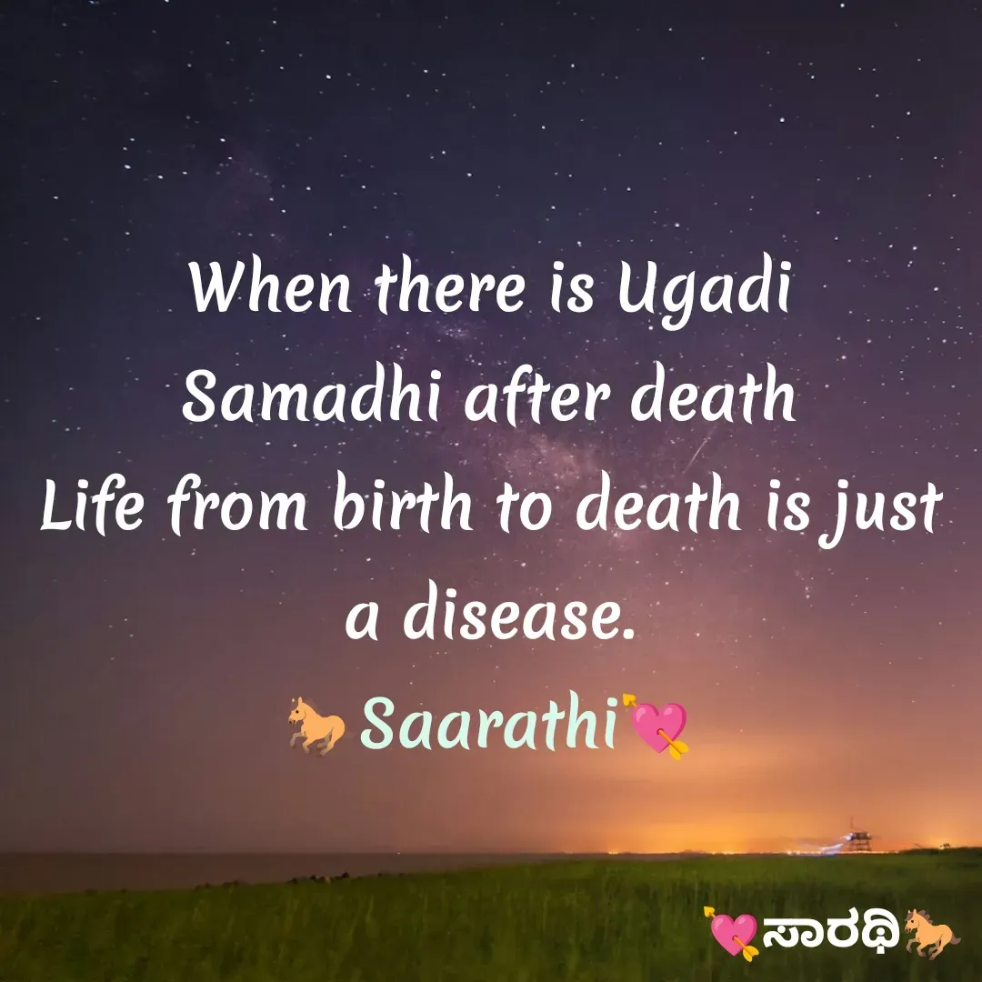 Quote by TKSಸಾರಥಿ - When there is Ugadi
Samadhi after death
Life from birth to death is just a disease.
🐎Saarathi💘 - Made using Quotes Creator App, Post Maker App