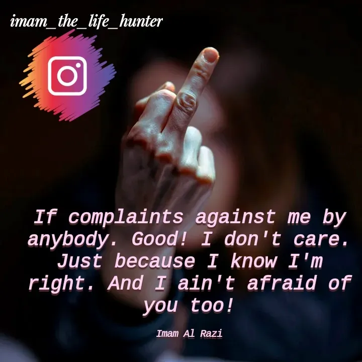 Quote by Imam Al Razi - If complaints against me by anybody. Good! I don't care. Just because I know I'm right. And I ain't afraid of you too!

Imam Al Razi - Made using Quotes Creator App, Post Maker App