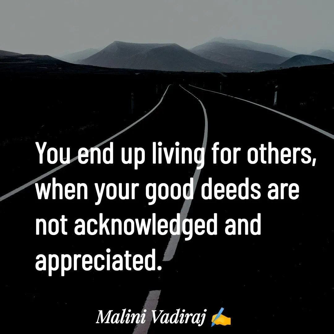 Quote by Malini Vadiraj - You end up living for others, when your good deeds are not acknowledged and appreciated. - Made using Quotes Creator App, Post Maker App
