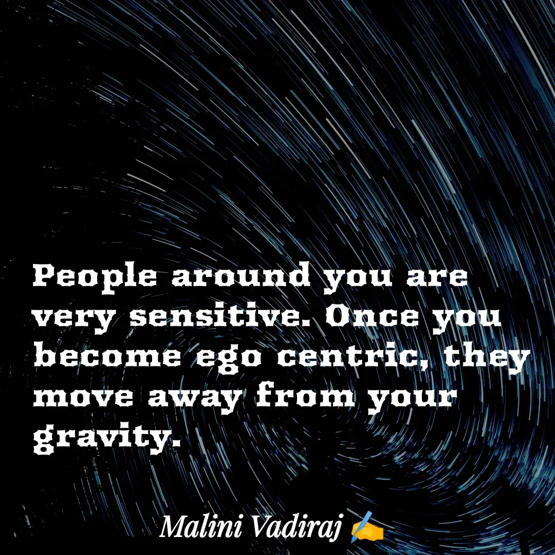 Quote by Malini Vadiraj - People around you are very sensitive. Once you become ego centric, they move away from your gravity. - Made using Quotes Creator App, Post Maker App