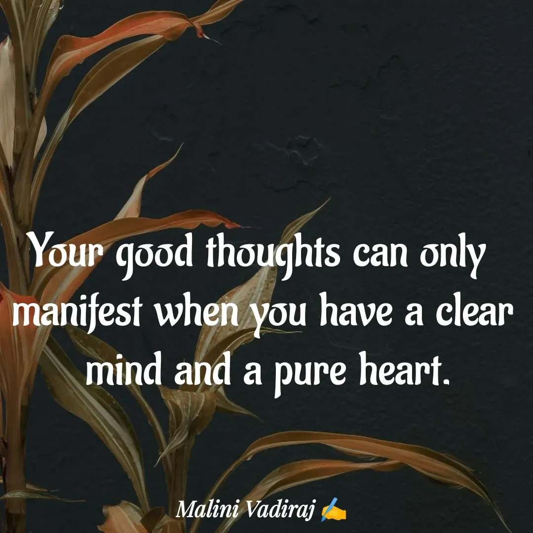 Quote by Malini Vadiraj - Your good thoughts can only 
manifest when you have a clear mind and a pure heart. - Made using Quotes Creator App, Post Maker App